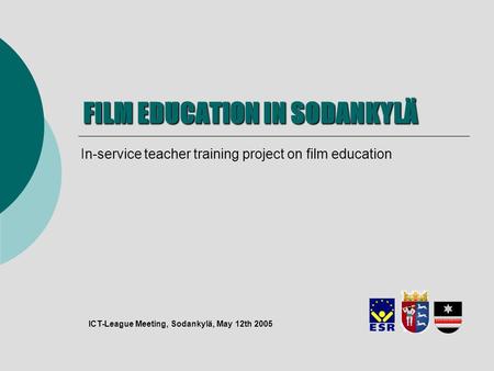 FILM EDUCATION IN SODANKYLÄ In-service teacher training project on film education ICT-League Meeting, Sodankylä, May 12th 2005.