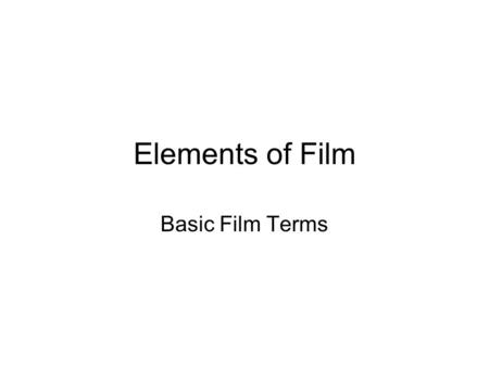 Elements of Film Basic Film Terms. Shot: a segment of film; an image that begins when the camera is started and ends either when the camera is stopped.