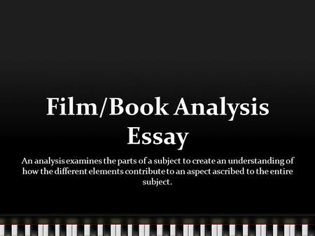 Film/Book Analysis Essay An analysis examines the parts of a subject to create an understanding of how the different elements contribute to an aspect ascribed.