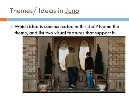 Themes/ Ideas in Juno Which idea is communicated in this shot? Name the theme, and list two visual features that support it.