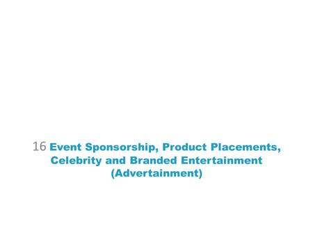 16 Event Sponsorship, Product Placements, Celebrity and Branded Entertainment (Advertainment)