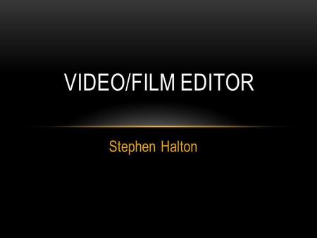 Stephen Halton VIDEO/FILM EDITOR. EDITOR DESCRIPTION A film or video editor is responsible for assembling raw material into a finished product suitable.