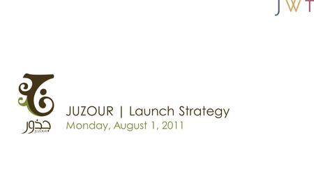 JUZOUR | Launch Strategy Monday, August 1, 2011. Strategic Objective Use the launch of the film Nawfez El Rou7 (Windows of the Soul) to launch JUZOUR,