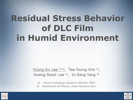 Residual Stress Behavior of DLC Film in Humid Environment Young-Jin Lee a),b), Tae-Young Kim a), Kwang-Ryeol Lee a), In-Sang Yang b) a)Future Technology.