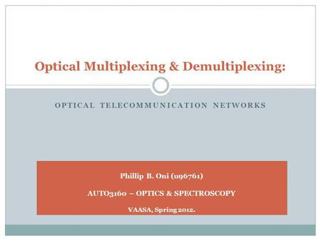 OPTICAL TELECOMMUNICATION NETWORKS Optical Multiplexing & Demultiplexing: Phillip B. Oni (u96761) AUTO3160 – OPTICS & SPECTROSCOPY VAASA, Spring 2012.