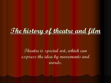 The history of theatre and film Theatre is special art, which can express the idea by movements and words.