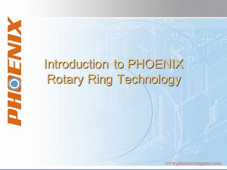 Www.phoenixwrappers.com Introduction to PHOENIX Rotary Ring Technology.