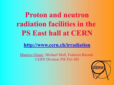 Proton and neutron radiation facilities in the PS East hall at CERN  Maurice Glaser, Michael Moll, Federico Ravotti CERN.