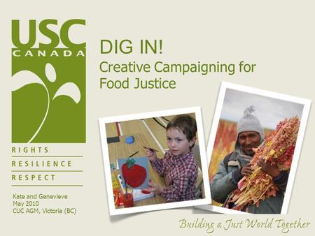 DIG IN! Creative Campaigning for Food Justice Kate and Genevieve May 2010 CUC AGM, Victoria (BC)