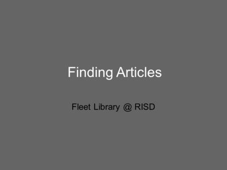 Finding Articles Fleet RISD. Why Look for Articles in Journals & Magazines? Why are periodicals an important component of researching a topic?