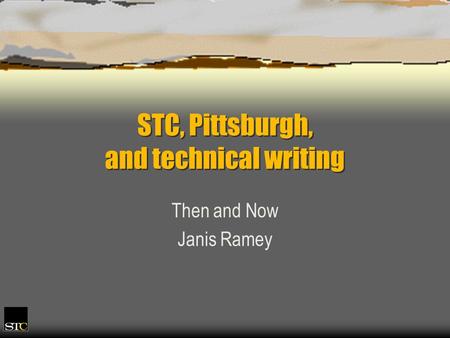 STC, Pittsburgh, and technical writing Then and Now Janis Ramey.