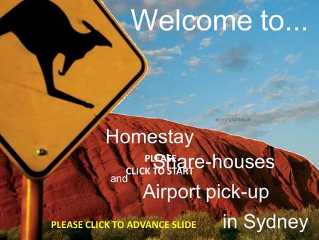 Welcome to... accommodation Share-houses Homestay in Sydney and PLEASE CLICK TO START Airport pick-up PLEASE CLICK TO ADVANCE SLIDE.