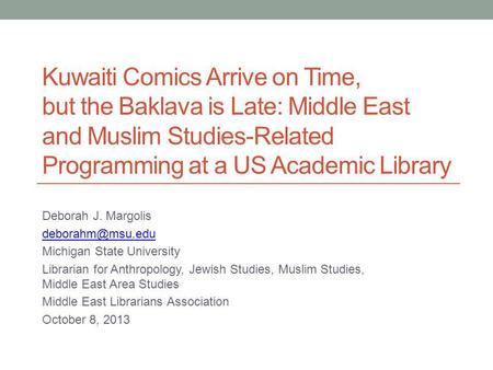 Kuwaiti Comics Arrive on Time, but the Baklava is Late: Middle East and Muslim Studies-Related Programming at a US Academic Library Deborah J. Margolis.
