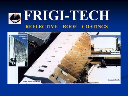FRIGI-TECH REFLECTIVE ROOF COATINGS. MAIN BENIFITS INSULATES – Outperforms 7 of fiberglass insulation. Keeps interiors cooler and more comfortable. CUTS.