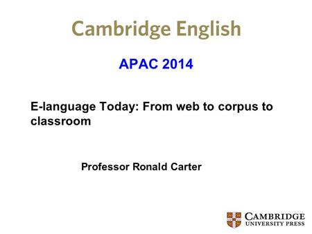 APAC 2014 E-language Today: From web to corpus to classroom Professor Ronald Carter.