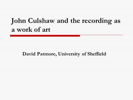 John Culshaw and the recording as a work of art David Patmore, University of Sheffield.
