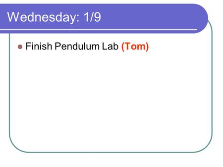 Wednesday: 1/9 Finish Pendulum Lab (Tom). Thursday: 1/10 Finish 1.54 Pendulum Lab (Today) Lab: 1.55 Make a 1 Minute Clock (Today) HW: 1.2 worksheet (Tom)