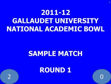 20 2011-12 GALLAUDET UNIVERSITY NATIONAL ACADEMIC BOWL SAMPLE MATCH ROUND 1 1.