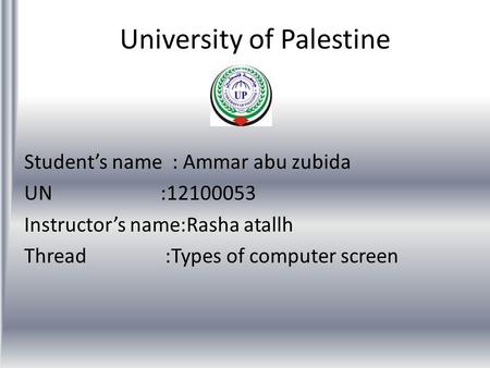 University of Palestine Students name : Ammar abu zubida UN :12100053 Instructors name:Rasha atallh Thread :Types of computer screen.