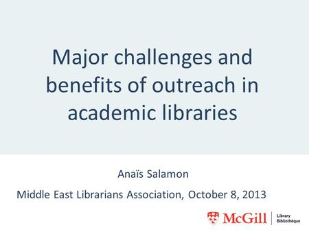 Major challenges and benefits of outreach in academic libraries Anaïs Salamon Middle East Librarians Association, October 8, 2013.