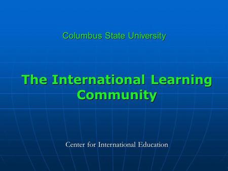 Columbus State University The International Learning Community Center for International Education.