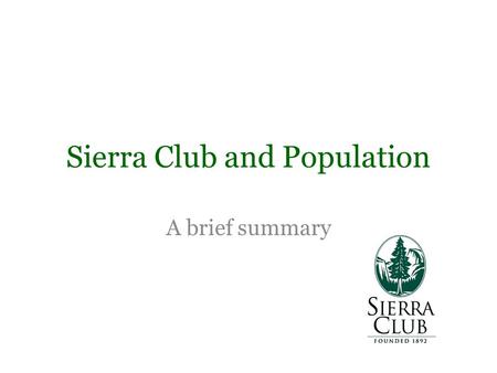 A brief summary Sierra Club and Population. On a National Level The Sierra Clubs Global Population and Environment Program Mission: 1.Promoting Voluntary.