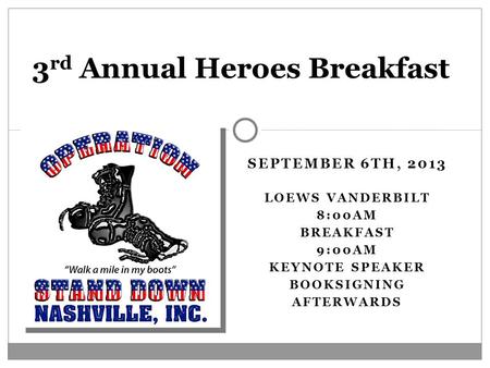 SEPTEMBER 6TH, 2013 LOEWS VANDERBILT 8:00AM BREAKFAST 9:00AM KEYNOTE SPEAKER BOOKSIGNING AFTERWARDS 3 rd Annual Heroes Breakfast.