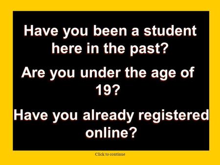 Have you been a student here in the past? Are you under the age of 19? Have you already registered online? Click to continue.