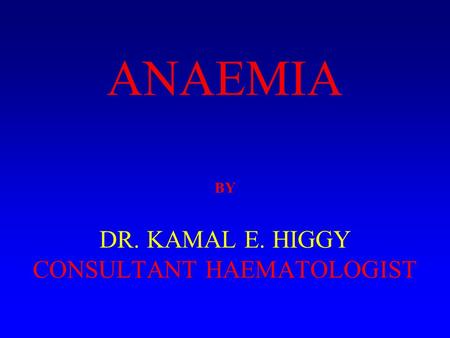 BY DR. KAMAL E. HIGGY CONSULTANT HAEMATOLOGIST