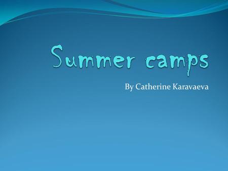 By Catherine Karavaeva. Contents: The introductory information about summer camps. The 1 st camps in Russia. The big variety of camps and summer programs.