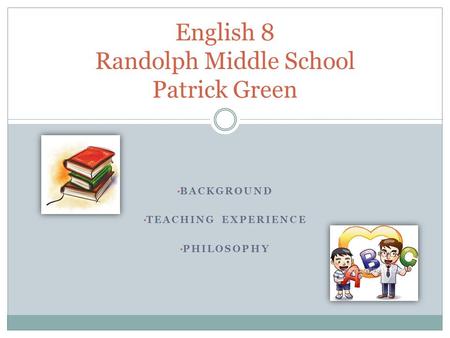BACKGROUND TEACHING EXPERIENCE PHILOSOPHY English 8 Randolph Middle School Patrick Green.
