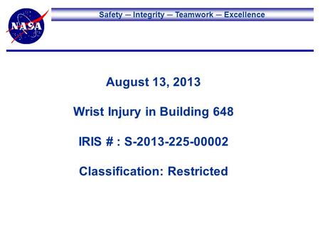 Safety Integrity Teamwork Excellence August 13, 2013 Wrist Injury in Building 648 IRIS # : S-2013-225-00002 Classification: Restricted.