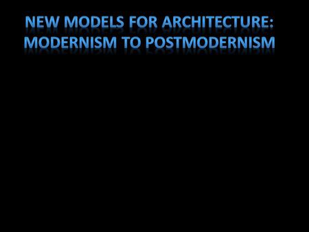 NEW MODELS FOR ARCHITECTURE: MODERNISM TO POSTMODERNISM