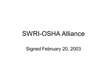 SWRI-OSHA Alliance Signed February 20, 2003. Overall Goal Provide members with info and guidance, especially on: Reducing and preventing exposure to: