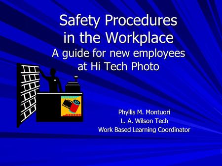 Safety Procedures in the Workplace A guide for new employees at Hi Tech Photo Phyllis M. Montuori L. A. Wilson Tech Work Based Learning Coordinator.