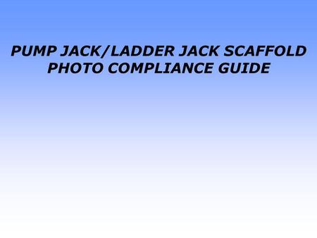 PUMP JACK/LADDER JACK SCAFFOLD PHOTO COMPLIANCE GUIDE