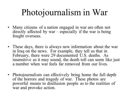 Photojournalism in War Many citizens of a nation engaged in war are often not directly affected by war – especially if the war is being fought overseas.