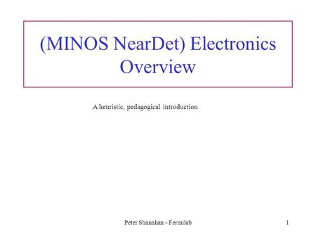 Peter Shanahan – Fermilab1 (MINOS NearDet) Electronics Overview A heuristic, pedagogical introduction.