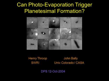 Can Photo-Evaporation Trigger Planetesimal Formation? Henry Throop John Bally SWRI Univ.Colorado / CASA DPS 12-Oct-2004.