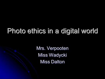 Photo ethics in a digital world Mrs. Verpooten Miss Wadycki Miss Dalton.