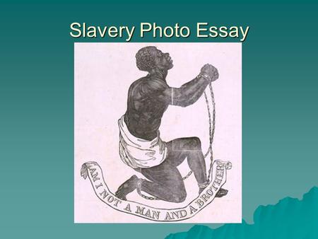 Slavery Photo Essay. Photo Essay Your assignment is to find 5 compelling images of slavery in America and to analyze each image. The images can be pictures,
