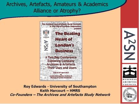 Roy Edwards - University of Southampton Keith Harcourt – HMRS Co-Founders – The Archives and Artefacts Study Network Archives, Artefacts, Amateurs & Academics.