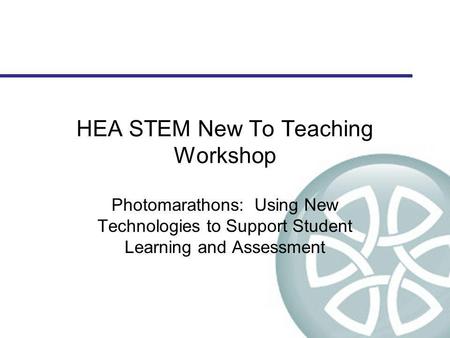 HEA STEM New To Teaching Workshop Photomarathons: Using New Technologies to Support Student Learning and Assessment.