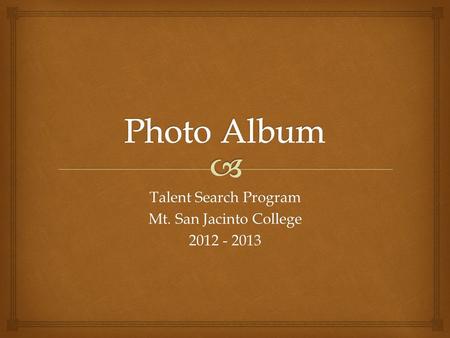 Talent Search Program Mt. San Jacinto College 2012 - 2013.