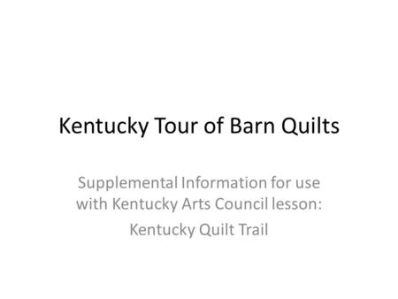 Kentucky Tour of Barn Quilts Supplemental Information for use with Kentucky Arts Council lesson: Kentucky Quilt Trail.