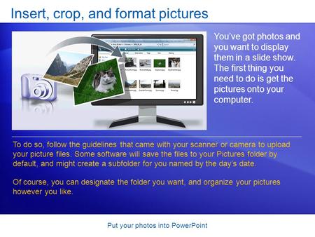 Put your photos into PowerPoint Insert, crop, and format pictures Youve got photos and you want to display them in a slide show. The first thing you need.