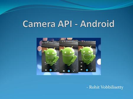 - Rohit Vobbilisetty. What is the Camera API Capture Photos Capture Videos Camera API - Android2.