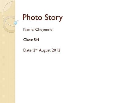 Photo Story Name: Cheyenne Class: 5/4 Date: 2 nd August 2012.
