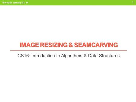 IMAGE RESIZING & SEAMCARVING CS16: Introduction to Algorithms & Data Structures Thursday, January 23, 14 1.