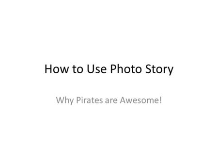 How to Use Photo Story Why Pirates are Awesome!. Step 1: Click Here Step 3: Click on Photo Story 3 Step 2: Click on All Programs For some people, Photo.